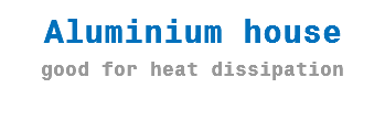 Aluminium house
good for heat dissipation